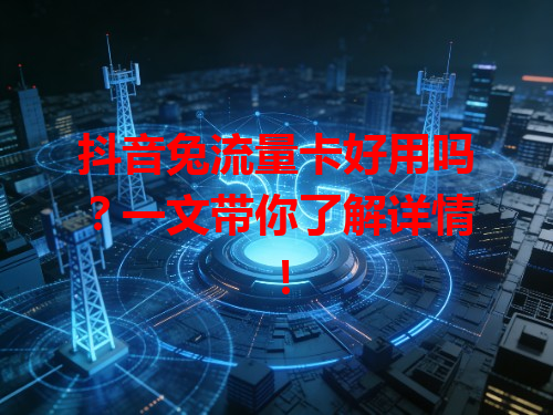 抖音兔流量卡好用吗？一文带你了解详情！