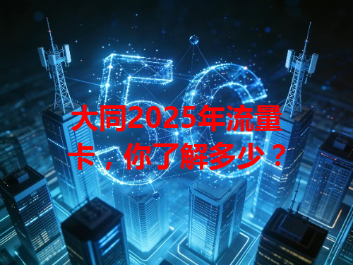 大同2025年流量卡，你了解多少？