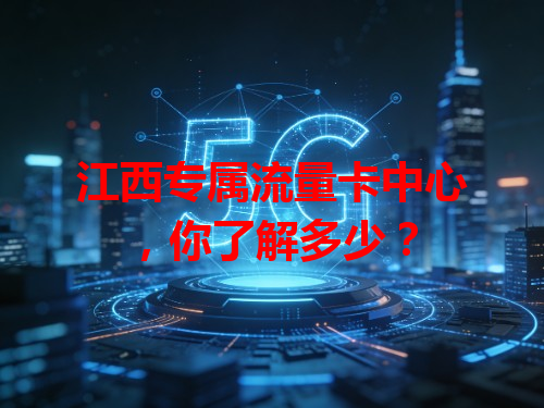 江西专属流量卡中心，你了解多少？