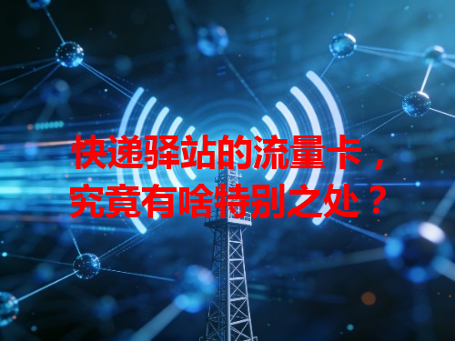 快递驿站的流量卡，究竟有啥特别之处？