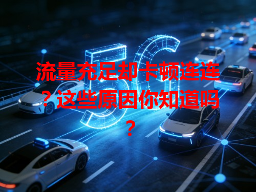 流量充足却卡顿连连？这些原因你知道吗？