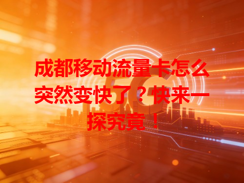 成都移动流量卡怎么突然变快了？快来一探究竟！