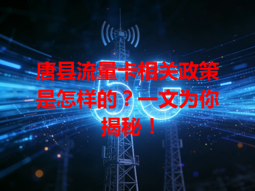 唐县流量卡相关政策是怎样的？一文为你揭秘！