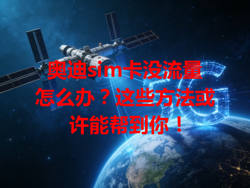 奥迪sim卡没流量怎么办？这些方法或许能帮到你！