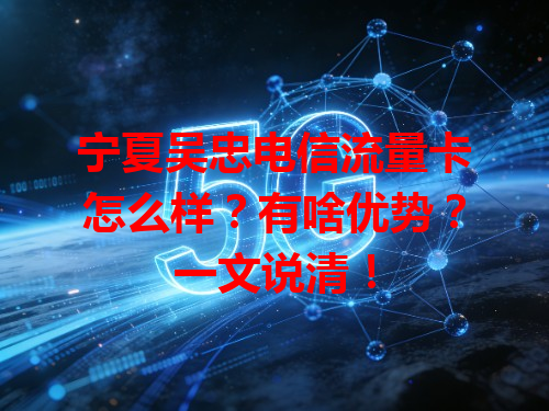宁夏吴忠电信流量卡怎么样？有啥优势？一文说清！