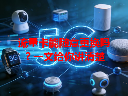 流量卡能随意更换吗？一文给你讲清楚