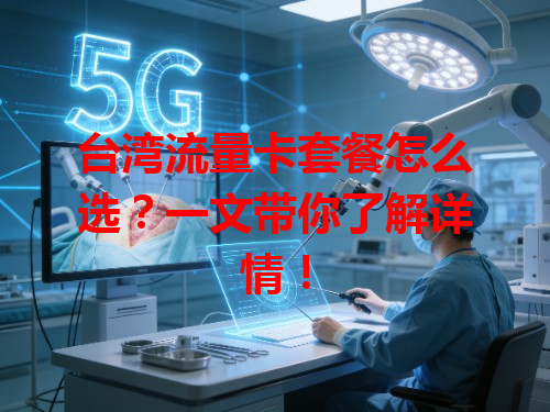 台湾流量卡套餐怎么选？一文带你了解详情！