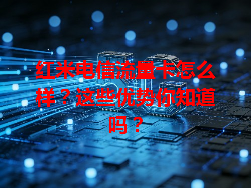 红米电信流量卡怎么样？这些优势你知道吗？