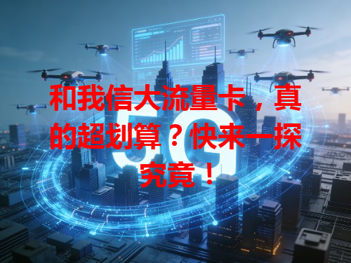 和我信大流量卡，真的超划算？快来一探究竟！