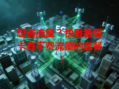 想省流量？快看看哪卡有不费流量的套餐！