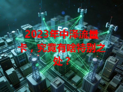 2023年中泽流量卡，究竟有啥特别之处？