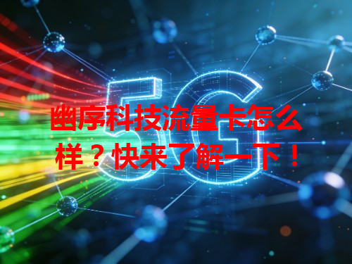 幽序科技流量卡怎么样？快来了解一下！