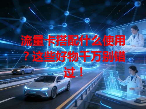 流量卡搭配什么使用？这些好物千万别错过！