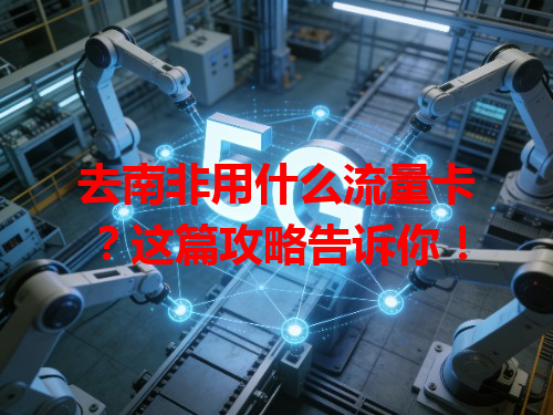 去南非用什么流量卡？这篇攻略告诉你！