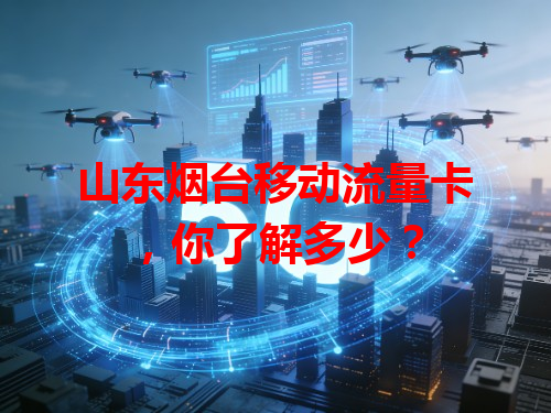 山东烟台移动流量卡，你了解多少？