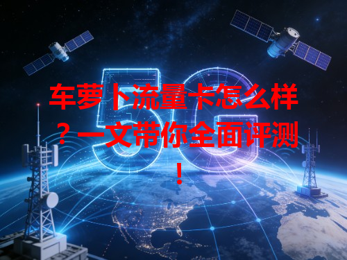 车萝卜流量卡怎么样？一文带你全面评测！