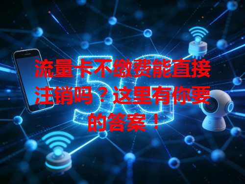 流量卡不缴费能直接注销吗？这里有你要的答案！