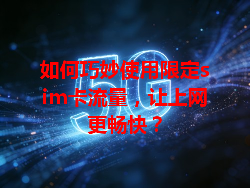 如何巧妙使用限定sim卡流量，让上网更畅快？