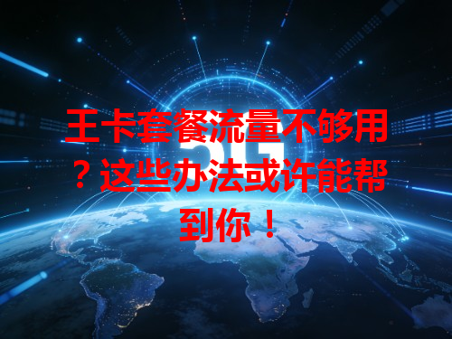 王卡套餐流量不够用？这些办法或许能帮到你！