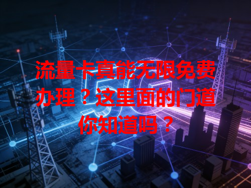 流量卡真能无限免费办理？这里面的门道你知道吗？
