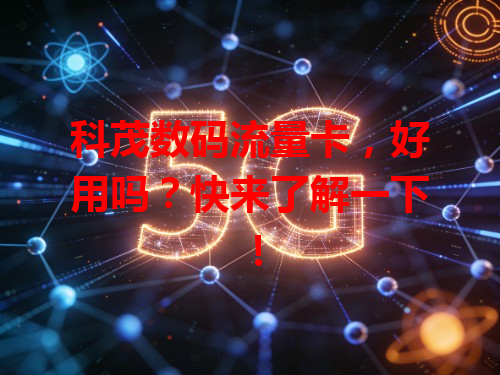 科茂数码流量卡，好用吗？快来了解一下！