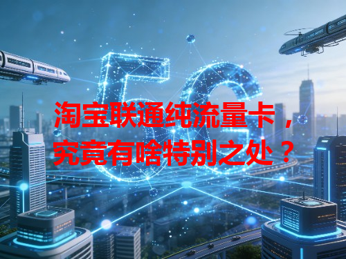 淘宝联通纯流量卡，究竟有啥特别之处？