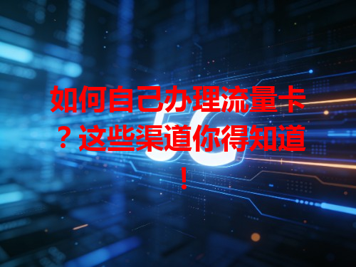 如何自己办理流量卡？这些渠道你得知道！