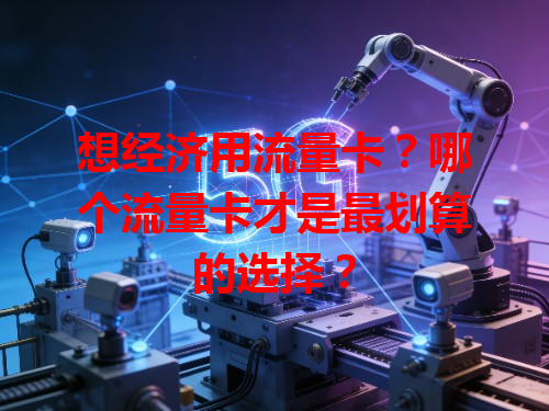 想经济用流量卡？哪个流量卡才是最划算的选择？