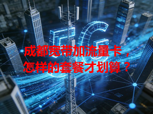 成都宽带加流量卡，怎样的套餐才划算？