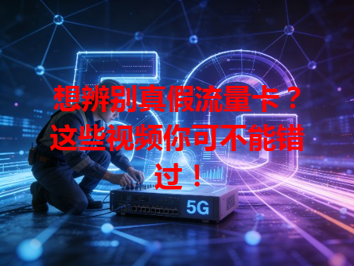 想辨别真假流量卡？这些视频你可不能错过！