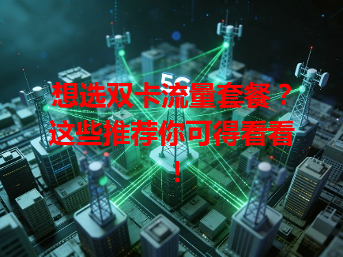 想选双卡流量套餐？这些推荐你可得看看！