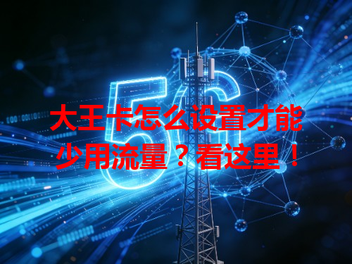 大王卡怎么设置才能少用流量？看这里！