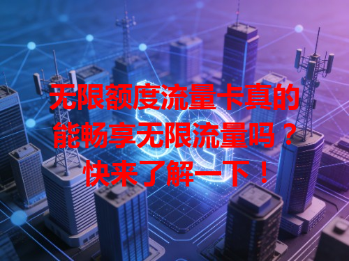 无限额度流量卡真的能畅享无限流量吗？快来了解一下！