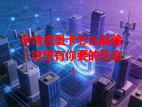 亲情流量卡怎么解除？这里有你要的答案！
