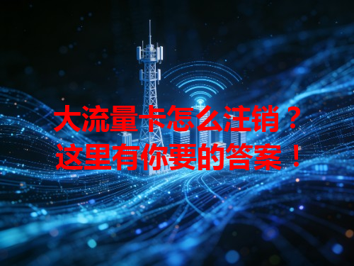 大流量卡怎么注销？这里有你要的答案！
