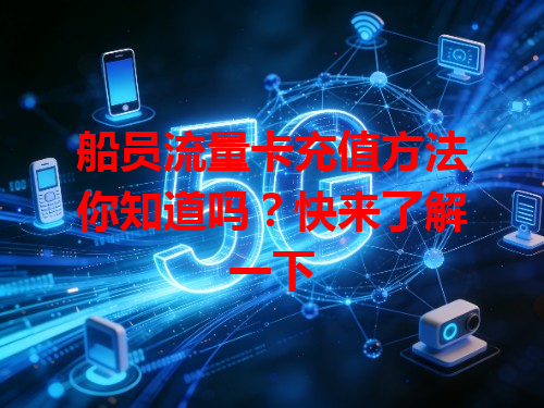船员流量卡充值方法你知道吗？快来了解一下