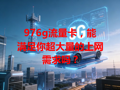 976g流量卡，能满足你超大量的上网需求吗？