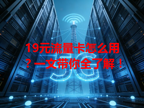 19元流量卡怎么用？一文带你全了解！