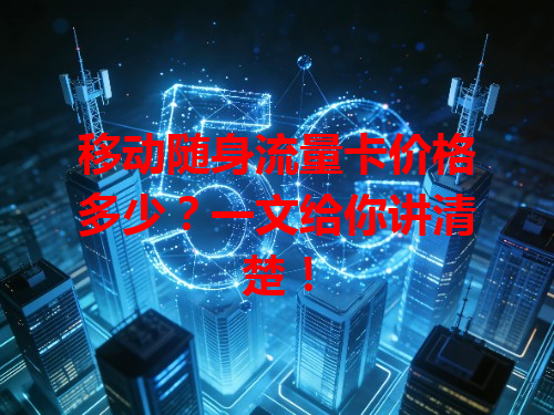移动随身流量卡价格多少？一文给你讲清楚！