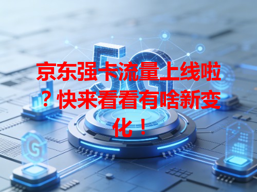 京东强卡流量上线啦？快来看看有啥新变化！