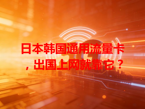 日本韩国通用流量卡，出国上网就靠它？
