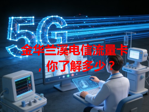 金华兰溪电信流量卡，你了解多少？
