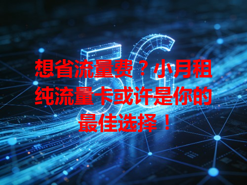 想省流量费？小月租纯流量卡或许是你的最佳选择！