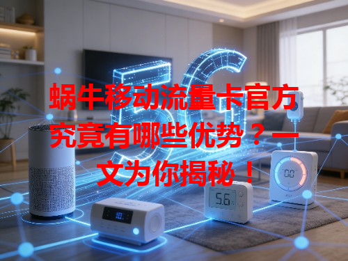 蜗牛移动流量卡官方究竟有哪些优势？一文为你揭秘！