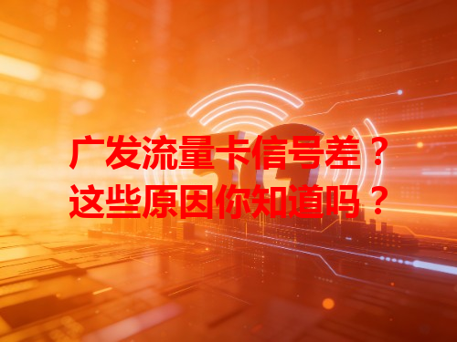 广发流量卡信号差？这些原因你知道吗？