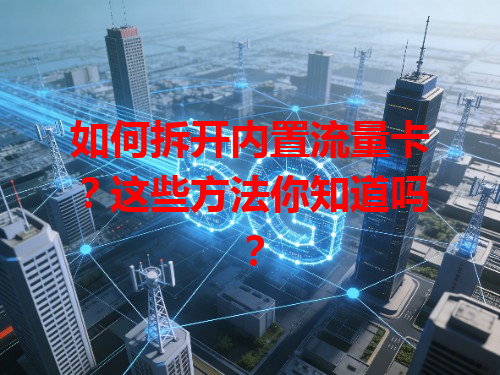 如何拆开内置流量卡？这些方法你知道吗？
