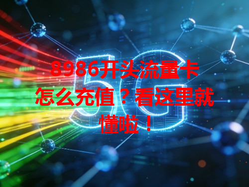 8986开头流量卡怎么充值？看这里就懂啦！