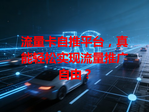 流量卡自推平台，真能轻松实现流量推广自由？