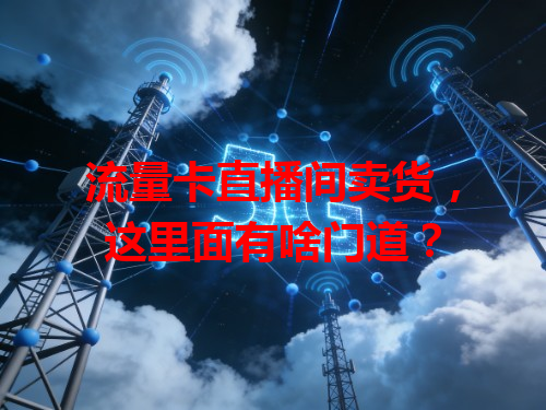 流量卡直播间卖货，这里面有啥门道？