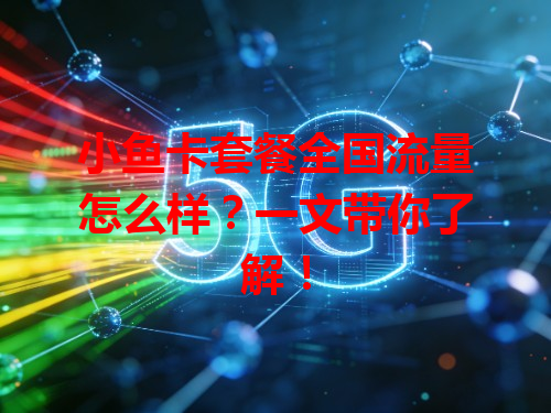 小鱼卡套餐全国流量怎么样？一文带你了解！